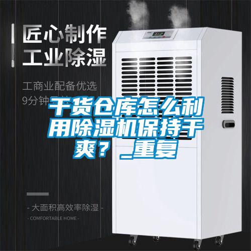 干貨倉庫怎么利用除濕機保持干爽？_重復