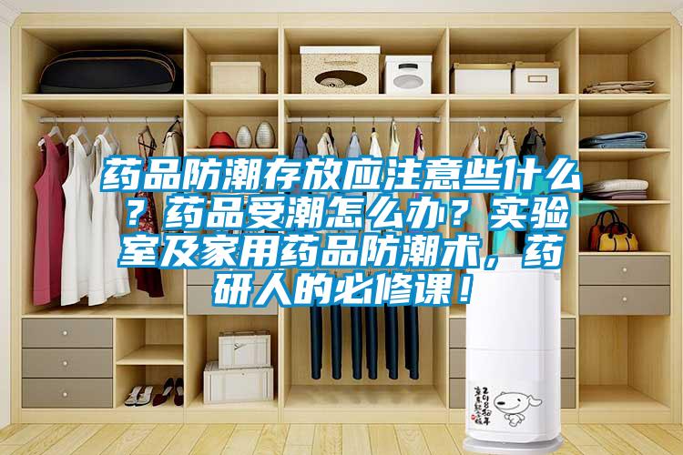藥品防潮存放應(yīng)注意些什么？藥品受潮怎么辦？實驗室及家用藥品防潮術(shù)，藥研人的必修課！