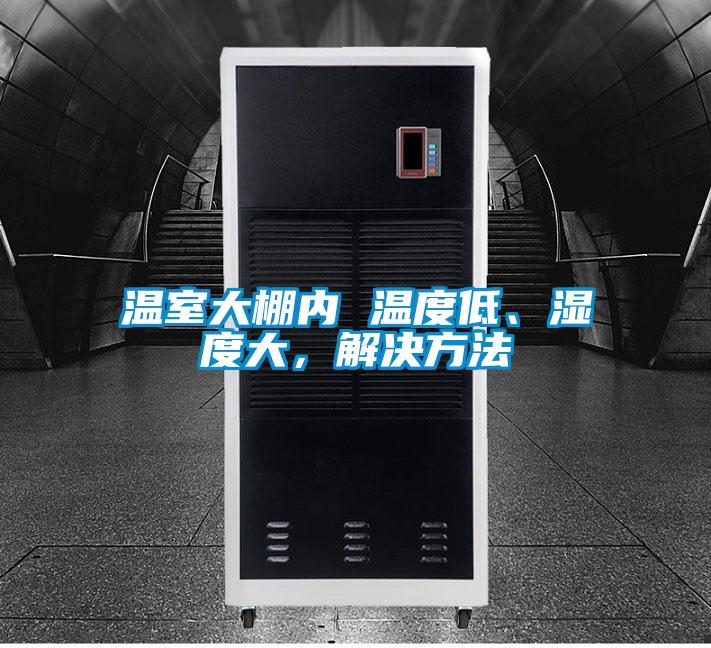 溫室大棚內(nèi) 溫度低、濕度大，解決方法