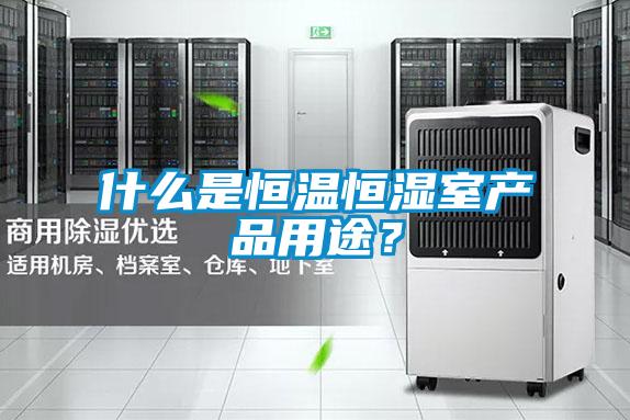 什么是恒溫恒濕室產(chǎn)品用途？