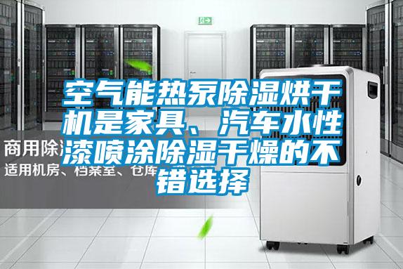 空氣能熱泵除濕烘干機是家具、汽車水性漆噴涂除濕干燥的不錯選擇