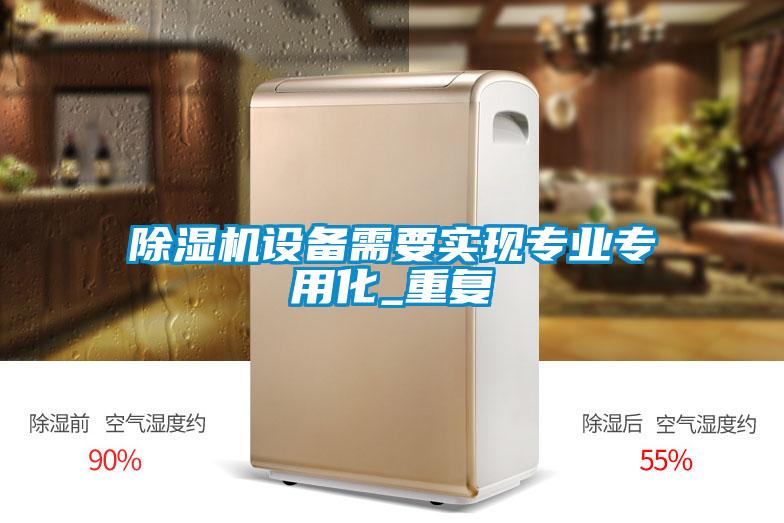 除濕機設(shè)備需要實現(xiàn)專業(yè)專用化_重復(fù)