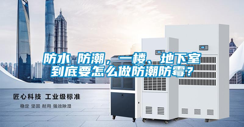 防水≠防潮，一樓、地下室到底要怎么做防潮防霉？