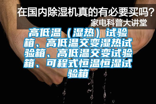 高低溫（濕熱）試驗箱、高低溫交變濕熱試驗箱、高低溫交變試驗箱、可程式恒溫恒濕試驗箱