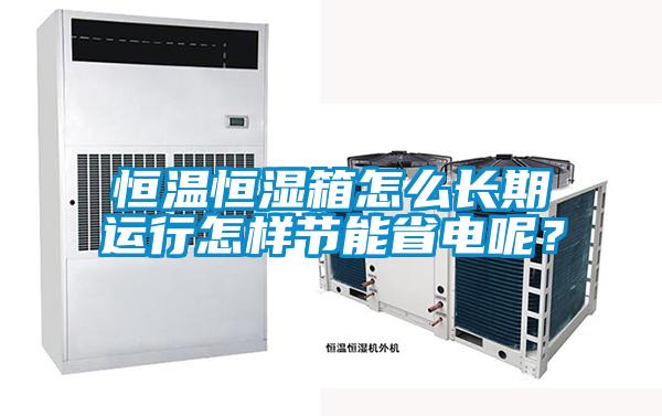 恒溫恒濕箱怎么長期運(yùn)行怎樣節(jié)能省電呢？