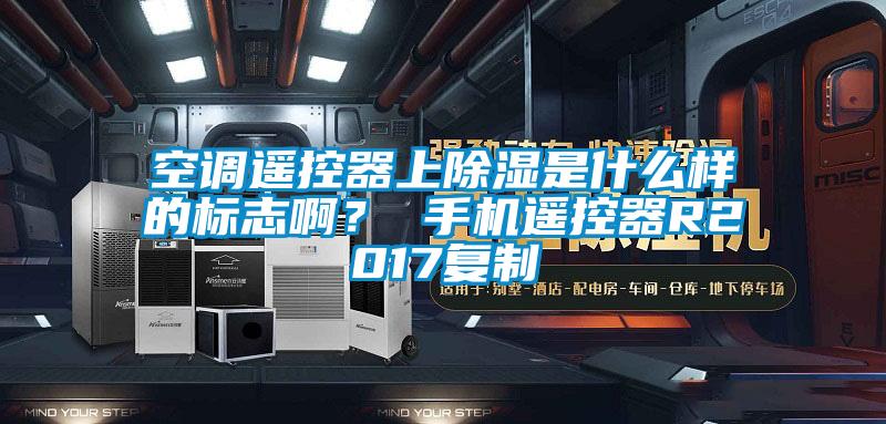 空調(diào)遙控器上除濕是什么樣的標(biāo)志??？ 手機(jī)遙控器R2017復(fù)制