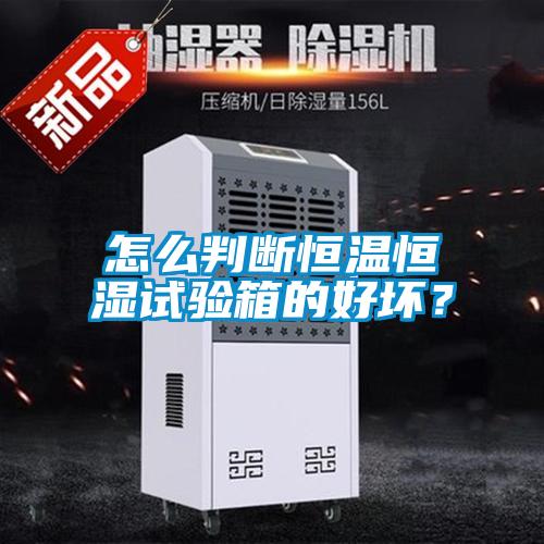 怎么判斷恒溫恒濕試驗箱的好壞？