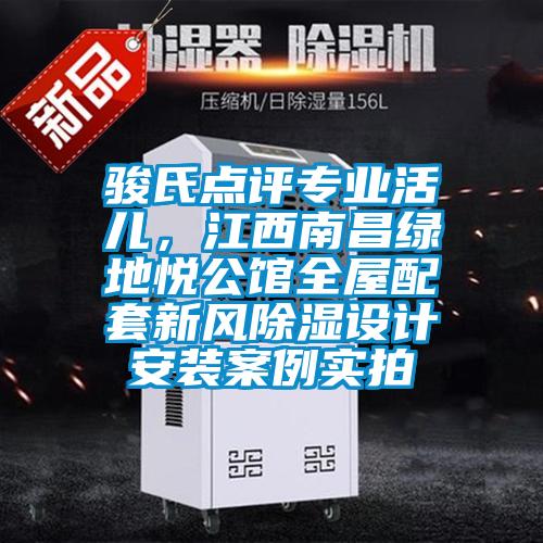 駿氏點評專業(yè)活兒，江西南昌綠地悅公館全屋配套新風除濕設計安裝案例實拍