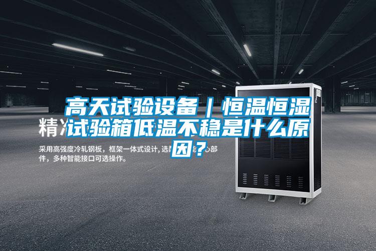 高天試驗(yàn)設(shè)備｜恒溫恒濕試驗(yàn)箱低溫不穩(wěn)是什么原因？