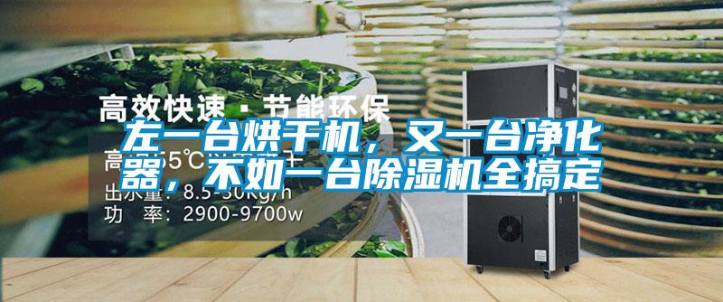 左一臺(tái)烘干機(jī)，又一臺(tái)凈化器，不如一臺(tái)除濕機(jī)全搞定