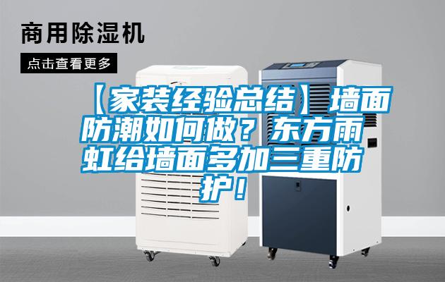 【家裝經(jīng)驗總結(jié)】墻面防潮如何做？東方雨虹給墻面多加三重防護！