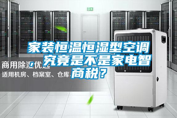 家裝恒溫恒濕型空調(diào)，究竟是不是家電智商稅？