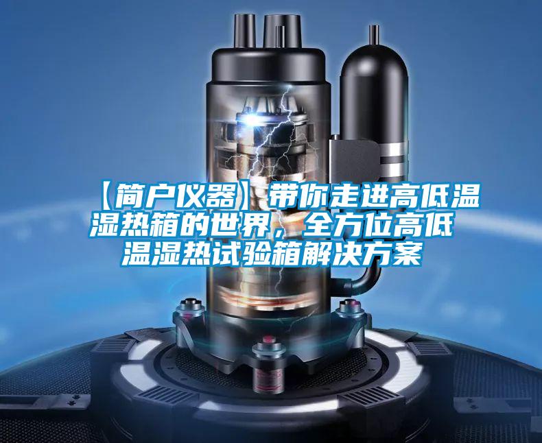 【簡(jiǎn)戶儀器】帶你走進(jìn)高低溫濕熱箱的世界，全方位高低溫濕熱試驗(yàn)箱解決方案