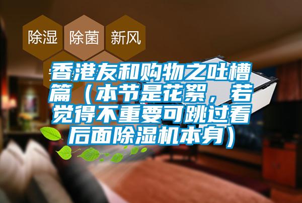 香港友和購物之吐槽篇（本節(jié)是花絮，若覺得不重要可跳過看后面除濕機本身）