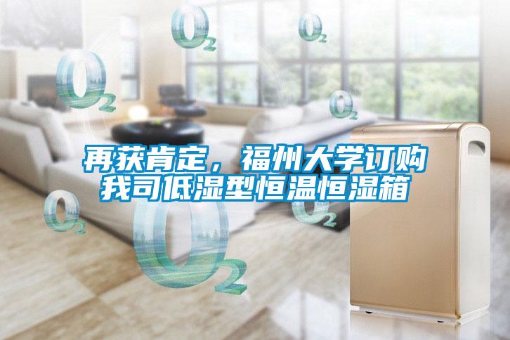 再獲肯定，福州大學(xué)訂購我司低濕型恒溫恒濕箱