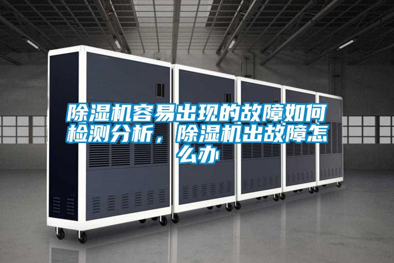 除濕機(jī)容易出現(xiàn)的故障如何檢測分析，除濕機(jī)出故障怎么辦
