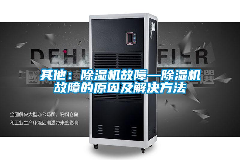 其他:除濕機(jī)故障—除濕機(jī)故障的原因及解決方法