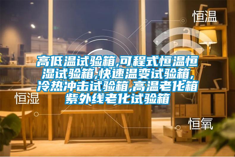 高低溫試驗(yàn)箱,可程式恒溫恒濕試驗(yàn)箱,快速溫變?cè)囼?yàn)箱,冷熱沖擊試驗(yàn)箱,高溫老化箱紫外線(xiàn)老化試驗(yàn)箱