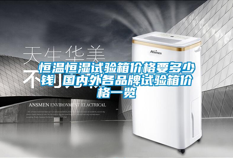 恒溫恒濕試驗(yàn)箱價格要多少錢 國內(nèi)外各品牌試驗(yàn)箱價格一覽