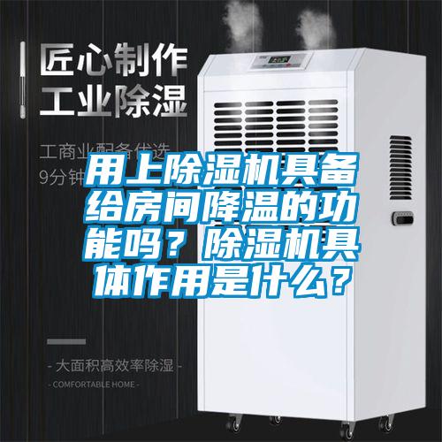 用上除濕機具備給房間降溫的功能嗎？除濕機具體作用是什么？