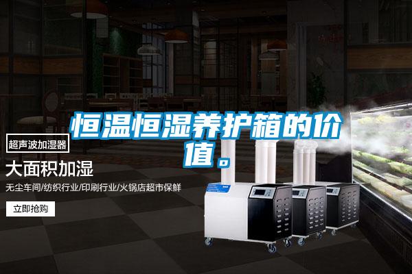 恒溫恒濕養(yǎng)護(hù)箱的價值。