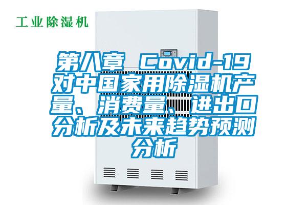 第八章 Covid-19對(duì)中國(guó)家用除濕機(jī)產(chǎn)量、消費(fèi)量、進(jìn)出口分析及未來(lái)趨勢(shì)預(yù)測(cè)分析