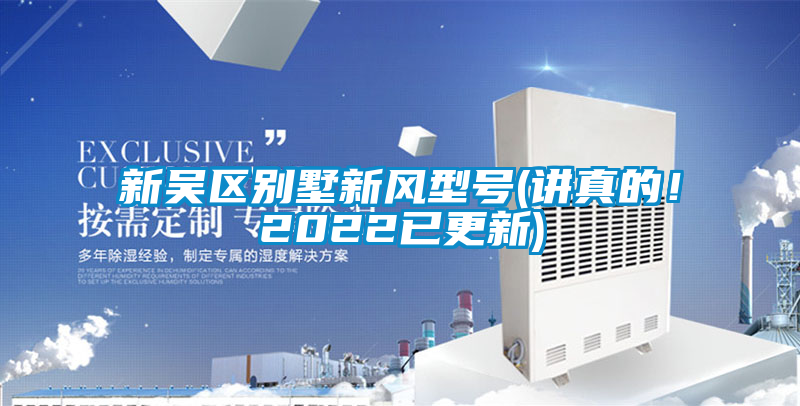 新吳區(qū)別墅新風(fēng)型號(hào)(講真的！2022已更新)