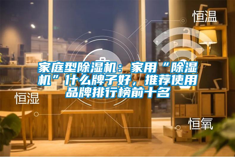 家庭型除濕機：家用“除濕機”什么牌子好，推薦使用品牌排行榜前十名