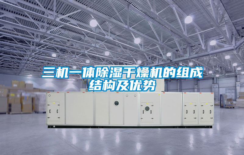三機一體除濕干燥機的組成結構及優(yōu)勢