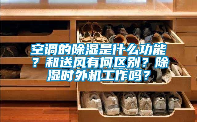 空調(diào)的除濕是什么功能？和送風(fēng)有何區(qū)別？除濕時(shí)外機(jī)工作嗎？