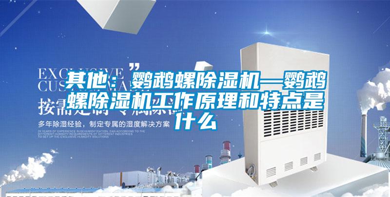 其他:鸚鵡螺除濕機—鸚鵡螺除濕機工作原理和特點是什么