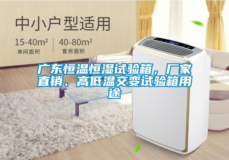 廣東恒溫恒濕試驗箱，廠家直銷、高低溫交變試驗箱用途
