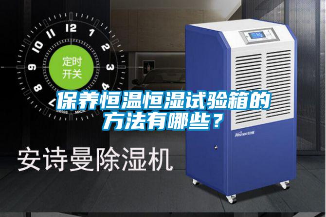 保養(yǎng)恒溫恒濕試驗(yàn)箱的方法有哪些？