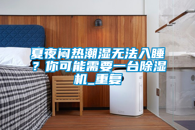 夏夜悶熱潮濕無法入睡?你可能需要一臺除濕機_重復(fù)