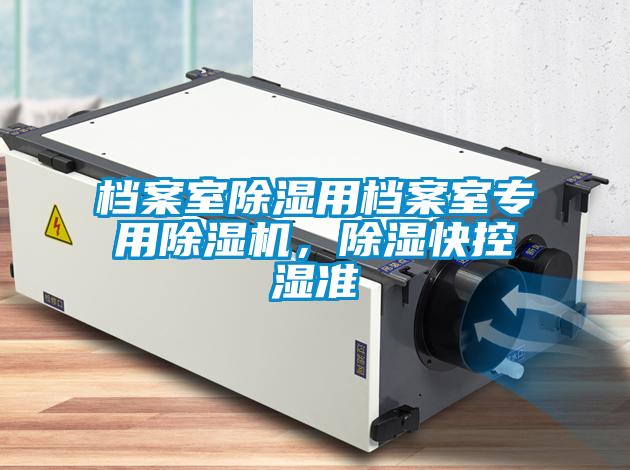 檔案室除濕用檔案室專用除濕機(jī),除濕快控濕準(zhǔn)