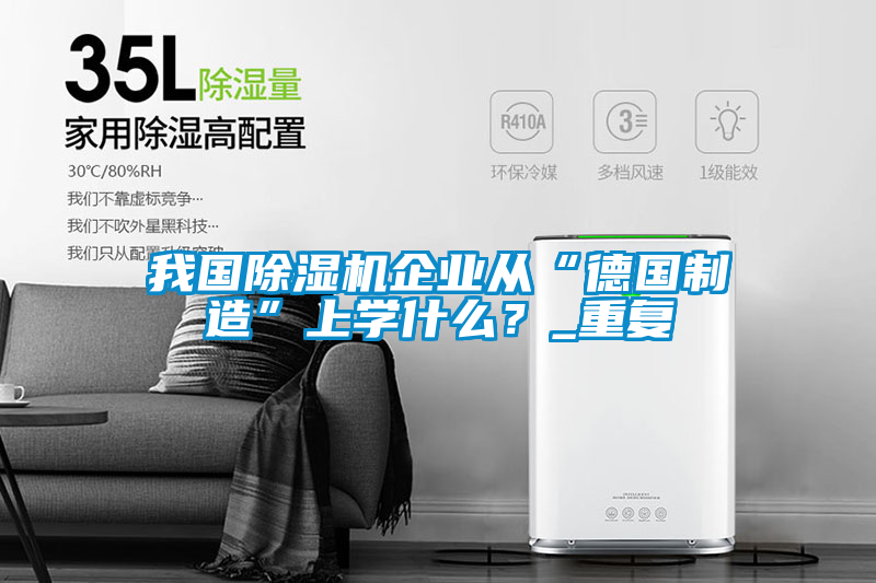 我國(guó)除濕機(jī)企業(yè)從“德國(guó)制造”上學(xué)什么？_重復(fù)