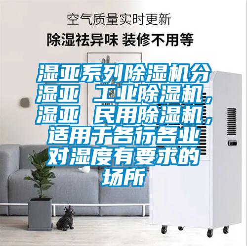 濕亞系列除濕機(jī)分濕亞 工業(yè)除濕機(jī)，濕亞 民用除濕機(jī)，適用于各行各業(yè)對(duì)濕度有要求的場(chǎng)所