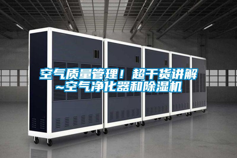 空氣質(zhì)量管理！超干貨講解~空氣凈化器和除濕機(jī)