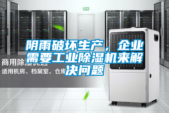 陰雨破壞生產(chǎn)，企業(yè)需要工業(yè)除濕機(jī)來解決問題