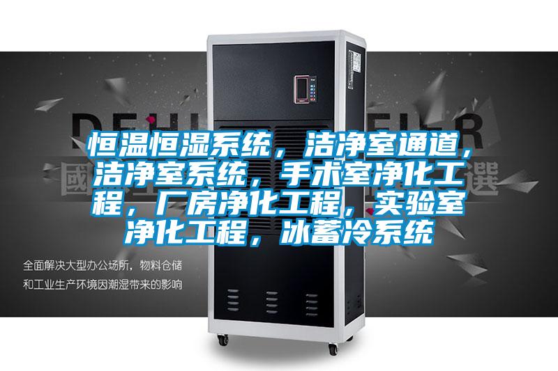 恒溫恒濕系統(tǒng)，潔凈室通道，潔凈室系統(tǒng)，手術(shù)室凈化工程，廠房?jī)艋こ?，?shí)驗(yàn)室凈化工程，冰蓄冷系統(tǒng)