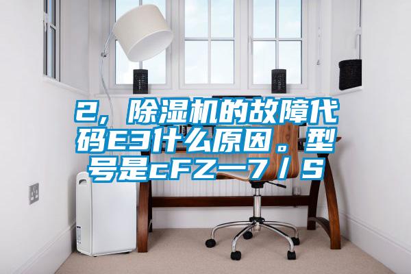 2, 除濕機(jī)的故障代碼E3什么原因。型號(hào)是cFZ一7／S