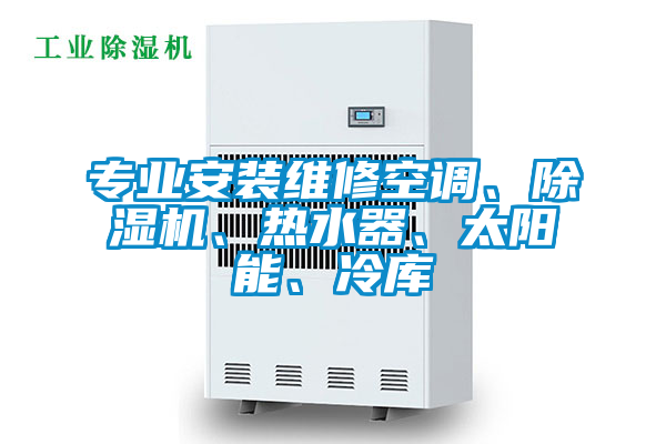 專業(yè)安裝維修空調(diào)、除濕機(jī)、熱水器、太陽能、冷庫