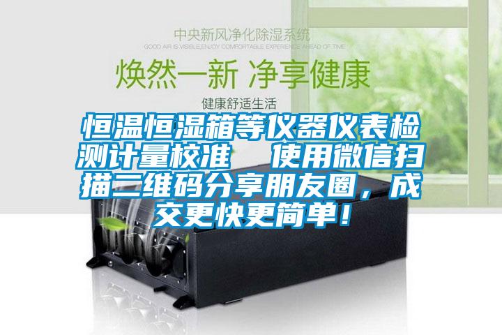 恒溫恒濕箱等儀器儀表檢測計量校準  使用微信掃描二維碼分享朋友圈，成交更快更簡單！