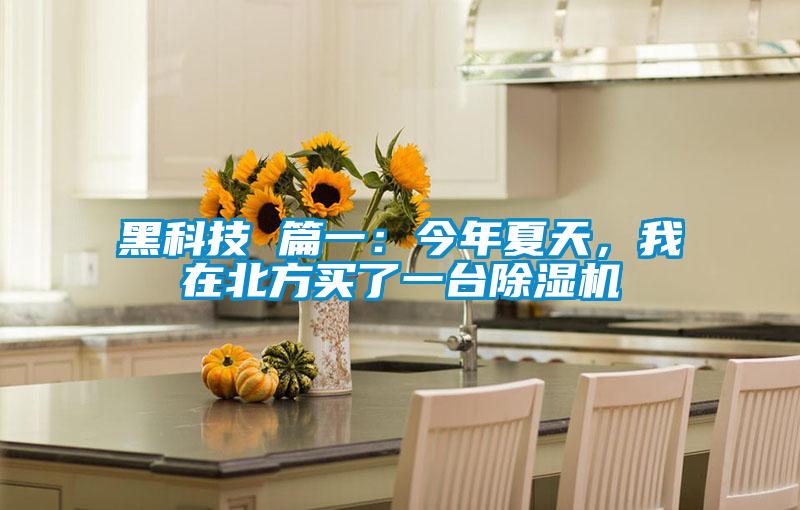 黑科技 篇一：今年夏天，我在北方買了一臺除濕機(jī)