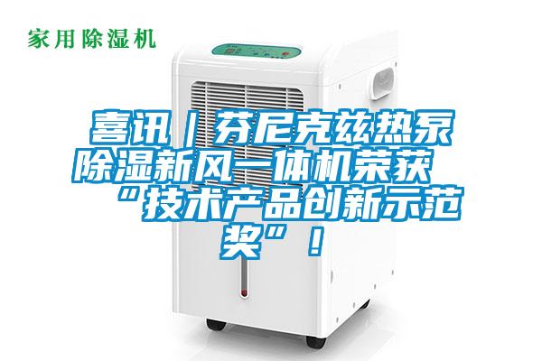 喜訊｜芬尼克茲熱泵除濕新風一體機榮獲“技術(shù)產(chǎn)品創(chuàng)新示范獎”！