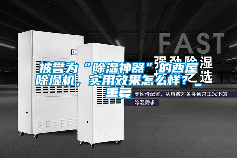 被譽(yù)為“除濕神器”的西屋除濕機(jī)，實(shí)用效果怎么樣？_重復(fù)