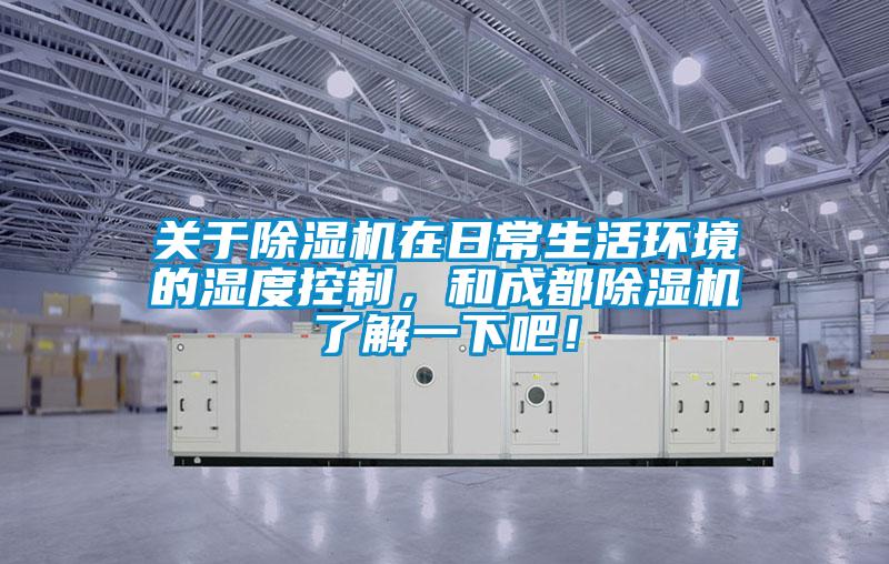 關(guān)于除濕機(jī)在日常生活環(huán)境的濕度控制，和成都除濕機(jī)了解一下吧！