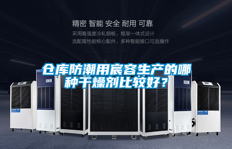 倉庫防潮用宸容生產(chǎn)的哪種干燥劑比較好？
