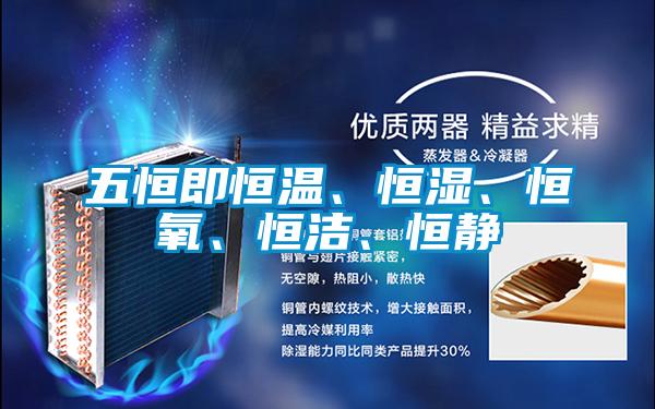 五恒即恒溫、恒濕、恒氧、恒潔、恒靜