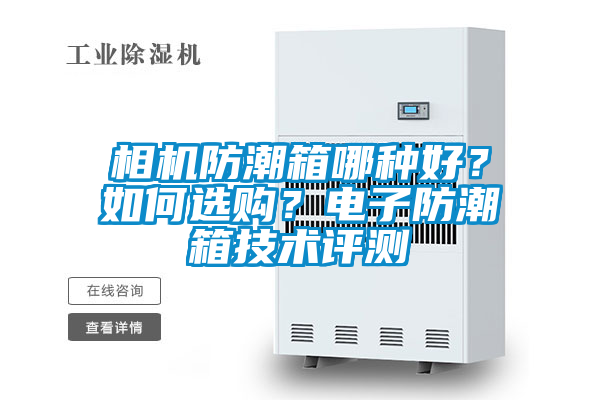 相機(jī)防潮箱哪種好？如何選購(gòu)？電子防潮箱技術(shù)評(píng)測(cè)